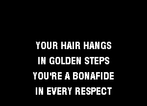 YOUR HAIR HANGS

IN GOLDEN STEPS
YOU'RE A BOHAFIDE
IN EVERY RESPECT