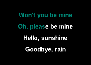 Won't you be mine

Oh, please be mine

Hello, sunshine

Goodbye, rain