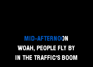 MID-AFTEBHOOH
WOAH, PEOPLE FLY BY
IN THE TRAFFIC'S BOOM