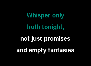 Whisper only

truth tonight,
not just promises

and empty fantasies