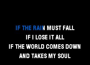 IF THE RAIN MUST FALL
IF I LOSE IT ALL
IF THE WORLD COMES DOWN
AND TAKES MY SOUL