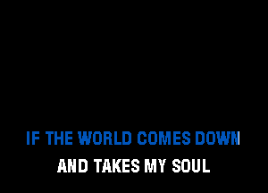 IF THE WORLD COMES DOWN
AND TAKES MY SOUL