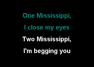 One Mississippi,

I close my eyes
Two Mississippi,

I'm begging you