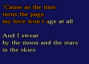 tCause as the time
turns the page
my love won't age at all

And I swear
by the moon and the stars
in the skies