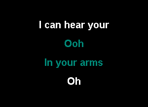 I can hear your

Ooh
In your arms
Oh