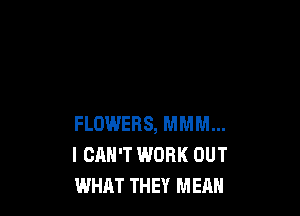 FLOWERS, MMM...
I CAN'T WORK OUT
WHAT THEY MEAN