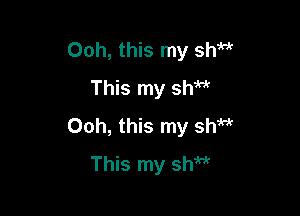 Ooh, this my shM
This my sh

Ooh, this my shM
This my shw