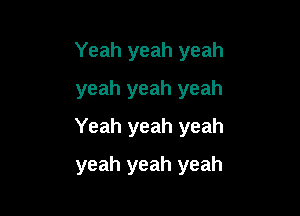 Yeah yeah yeah
yeah yeah yeah

Yeah yeah yeah

yeah yeah yeah