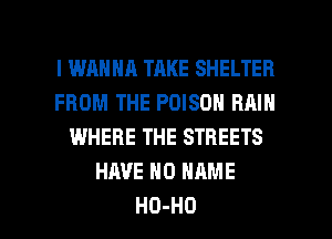 l WRHHA TAKE SHELTER
FROM THE POISON RAIN
WHERE THE STREETS
HAVEHDNAME

HD-HO l