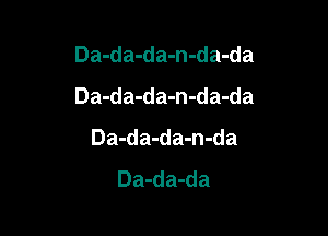 Da-da-da-n-da-da
Da-da-da-n-da-da

Da-da-da-n-da
Da-da-da