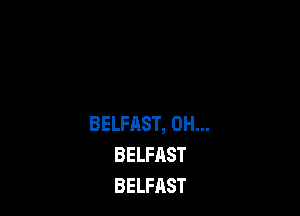 BELFAST, 0H...
BELFAST
BELFAST
