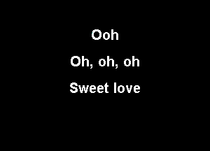 Ooh
Oh, oh, oh

Sweet love