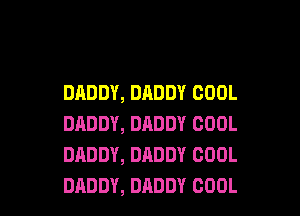 DADDY, DADDY COOL

DADDY, DADDY COOL
DADDY, DADDY COOL
DADDY, DADDY COOL