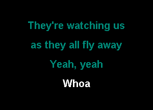 They're watching us

as they all fly away
Yeah, yeah
Whoa