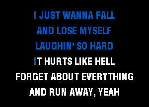 I JUST WANNA FALL
AND LOSE MYSELF
LAUGHIN' SO HARD
IT HURTS LIKE HELL
FORGET ABOUT EVERYTHING
AND RUN AWAY, YEAH