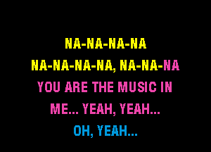 NR-NA-HA-HA
HA-HA-NA-NA, NA-HA-HA

YOU ARE THE MUSIC IN
ME... YEAH, YEAH...
OH, YEAH...