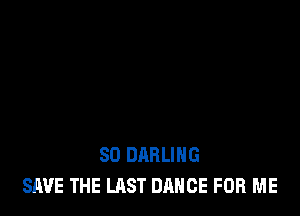 SO DARLING
SAVE THE LAST DANCE FOR ME