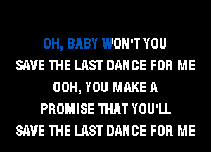 0H, BABY WON'T YOU
SAVE THE LAST DANCE FOR ME
00H, YOU MAKE A
PROMISE THAT YOU'LL
SAVE THE LAST DANCE FOR ME