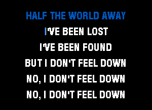 HALF THE WORLD AWAY
I'VE BEEN LOST
I'VE BEEN FOUND
BUTI DON'T FEEL DOWN
NO, I DON'T FEEL DOWN

NO, I DON'T FEEL DOWN l