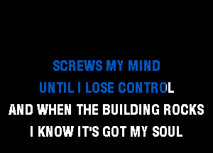 SCREWS MY MIND
UHTILI LOSE CONTROL
AND WHEN THE BUILDING ROCKS
I KNOW IT'S GOT MY SOUL