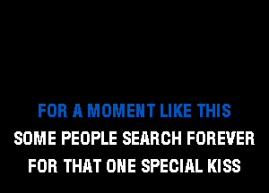 FOR A MOMENT LIKE THIS
SOME PEOPLE SEARCH FOREVER
FOR THAT ONE SPECIAL KISS