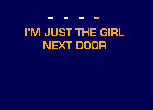 I'M JUST THE GIRL
NEXT DOOR