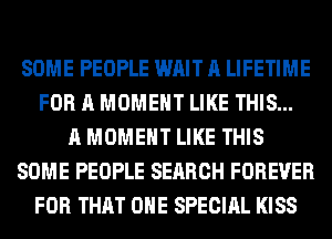 SOME PEOPLE WAIT A LIFETIME
FOR A MOMENT LIKE THIS...
A MOMENT LIKE THIS
SOME PEOPLE SEARCH FOREVER
FOR THAT ONE SPECIAL KISS