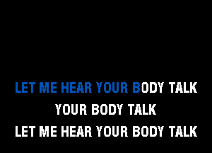 LET ME HEAR YOUR BODY TALK
YOUR BODY TALK
LET ME HEAR YOUR BODY TALK