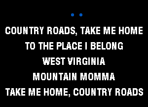 COUNTRY ROADS, TAKE ME HOME
TO THE PLACE I BELONG
WEST VIRGINIA
MOUNTAIN MOMMA
TAKE ME HOME, COUNTRY ROADS