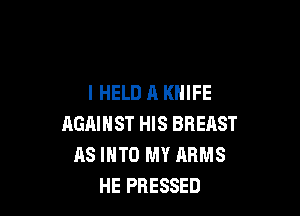 I HELD A KNIFE

AGAINST HIS BREnST
AS INTO MY ARMS
HE PRESSED