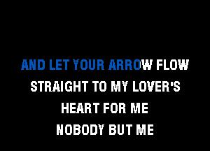 AND LET YOUR ARROW FLOW
STRAIGHT TO MY LOVER'S
HEART FOR ME
NOBODY BUT ME