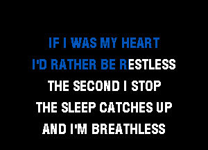 IF I WAS MY HEART
I'D RATHER BE BESTLESS
THE SECOND l STOP
THE SLEEP OATCHES UP
AND I'M BREATHLESS