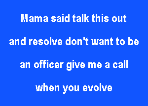 Mama said talk this out

and resolve don't want to be

an officer give me a call

when you evolve