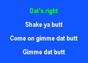 Dat's right
Shake ya butt

Come on gimme dat butt

Gimme dat butt