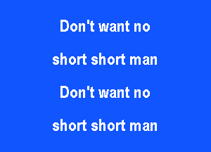 Don't want no
short short man

Don't want no

short short man