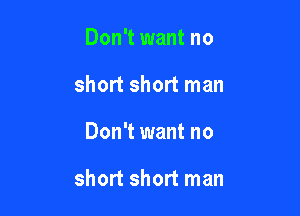 Don't want no
short short man

Don't want no

short short man