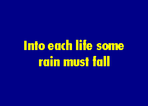 Into each life some

rain must fall