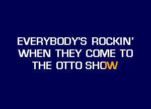 EVERYBODYS ROCKIN'
WHEN THEY COME TO
THE O'ITU SHOW