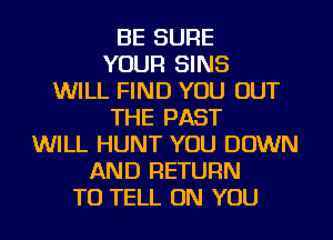 BE SURE
YOUR SINS
WILL FIND YOU OUT
THE PAST
WILL HUNT YOU DOWN
AND RETURN
TO TELL ON YOU