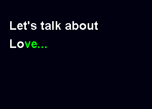 Let's talk about
Love.