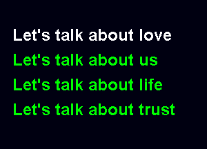 Let's talk about love
Let's talk about us

Let's talk about life
Let's talk about trust