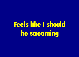 Feels like I should

be Streaming