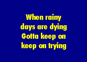 When rainy
days are dying

60ml keep on
keep on Irving