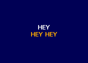 HEY
HEY HEY