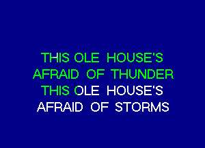 THIS OLE HOUSE'S

AFRAID OF THUNDER
THIS OLE HOUSE'S
AFRAID OF STORMS
