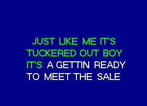 JUST LIKE ME IT'S
TUCKERED OUT BOY
IT'S AGE'ITIN READY
TO MEET THE SALE

g