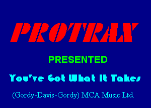 PRESENTED
You've Got What It Takes

(Gordy-Daws-Gordy) MCA Music Ltd.