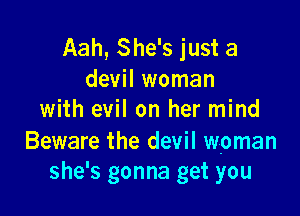 Aah, She's just a
devil woman

with evil on her mind

Beware the devil woman
she's gonna get you