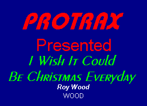 l Wisll II C 001d
BE C IIRI'STMAS E VERydA y

Roy Wood
WOOD