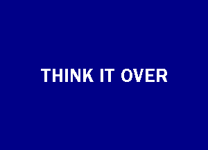 THINK IT OVER